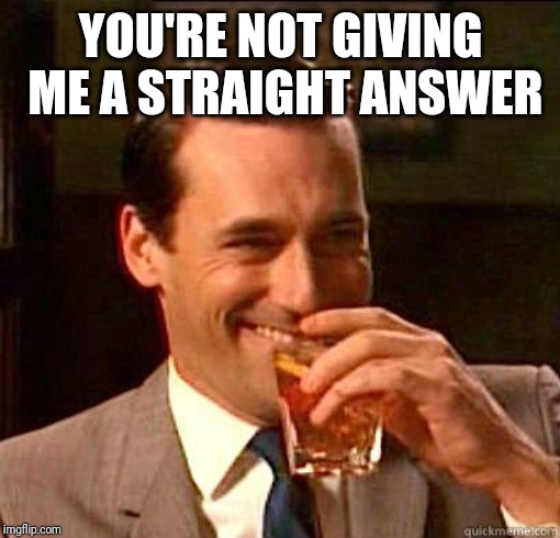 Laughing Don Draper | YOU'RE NOT GIVING ME A STRAIGHT ANSWER | image tagged in laughing don draper | made w/ Imgflip meme maker