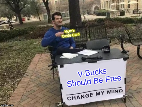 Change My Mind | Mom's Credit Card; V-Bucks Should Be Free | image tagged in memes,change my mind | made w/ Imgflip meme maker