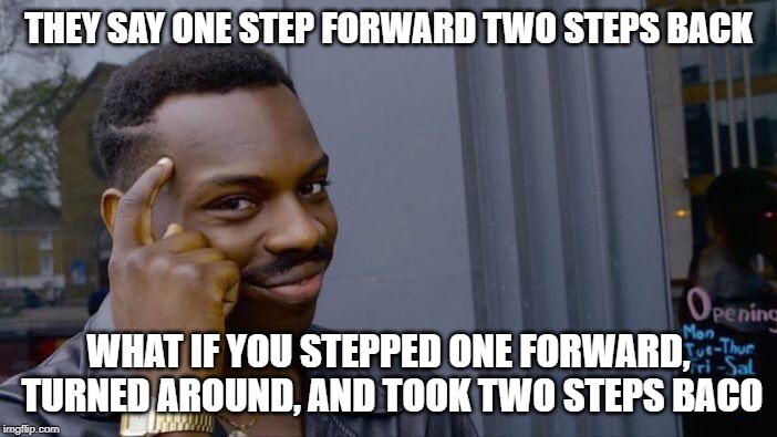 Roll Safe Think About It Meme | THEY SAY ONE STEP FORWARD TWO STEPS BACK; WHAT IF YOU STEPPED ONE FORWARD, TURNED AROUND, AND TOOK TWO STEPS BACO | image tagged in memes,roll safe think about it | made w/ Imgflip meme maker