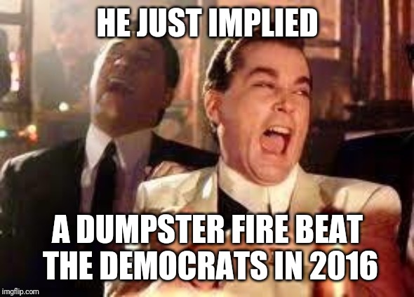 And then he said .... | HE JUST IMPLIED A DUMPSTER FIRE BEAT THE DEMOCRATS IN 2016 | image tagged in and then he said | made w/ Imgflip meme maker