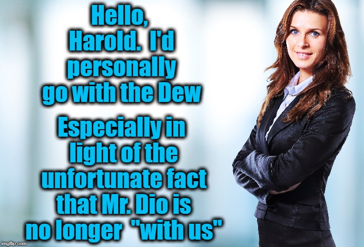 Hello, Harold.  I'd personally go with the Dew Especially in light of the unfortunate fact that Mr. Dio is no longer  "with us" | made w/ Imgflip meme maker