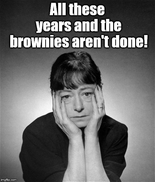 Dorothy Parker | All these years and the brownies aren't done! | image tagged in dorothy parker | made w/ Imgflip meme maker