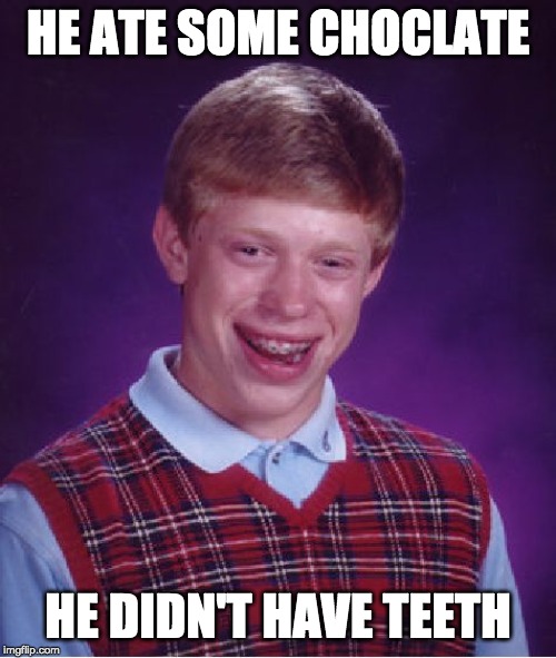 Bad Luck Brian | HE ATE SOME CHOCLATE; HE DIDN'T HAVE TEETH | image tagged in memes,bad luck brian | made w/ Imgflip meme maker