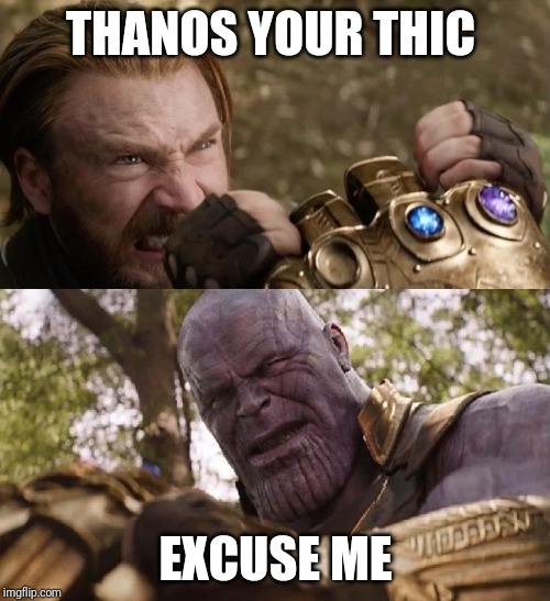 Avengers Infinity War Cap vs Thanos | THANOS YOUR THIC; EXCUSE ME | image tagged in avengers infinity war cap vs thanos | made w/ Imgflip meme maker