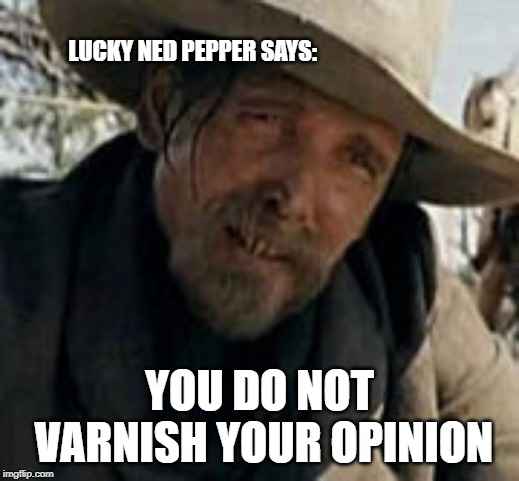 Don't be so rude | LUCKY NED PEPPER SAYS:; YOU DO NOT VARNISH YOUR OPINION | image tagged in rude,big mouth,shut up,what's your problem,be nice,polite | made w/ Imgflip meme maker