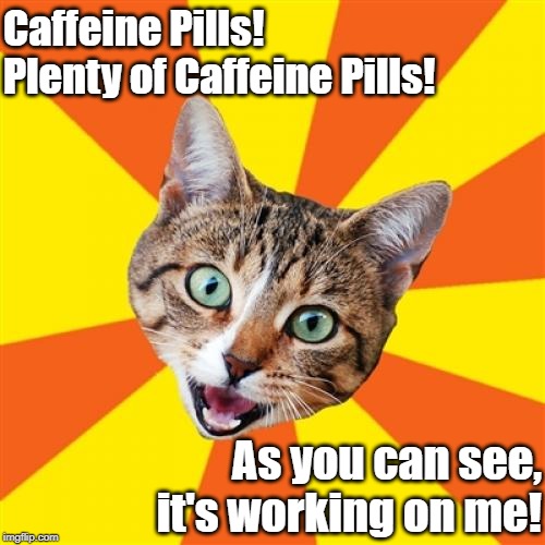 Caffeine Pills!  Plenty of Caffeine Pills! As you can see, it's working on me! | made w/ Imgflip meme maker