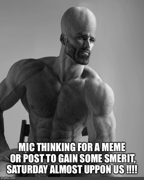 MIC THINKING FOR A MEME OR POST TO GAIN SOME SMERIT, SATURDAY ALMOST UPPON US !!!! | made w/ Imgflip meme maker