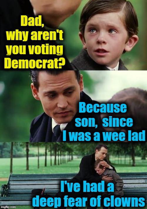 Finding Neverland Meme | Dad,  why aren't you voting Democrat? Because son,  since I was a wee lad I've had a deep fear of clowns | image tagged in memes,finding neverland | made w/ Imgflip meme maker