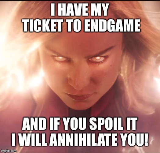 Captain Marvel | I HAVE MY TICKET TO ENDGAME; AND IF YOU SPOIL IT I WILL ANNIHILATE YOU! | image tagged in captain marvel | made w/ Imgflip meme maker