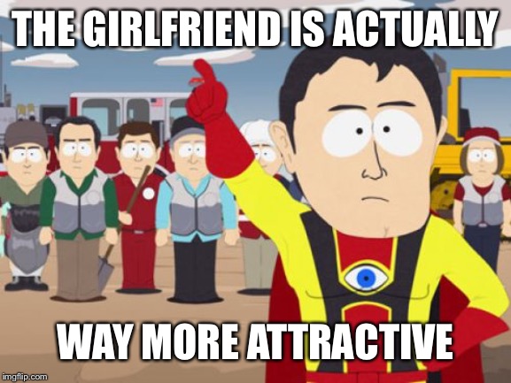 Captain Hindsight Meme | THE GIRLFRIEND IS ACTUALLY WAY MORE ATTRACTIVE | image tagged in memes,captain hindsight | made w/ Imgflip meme maker