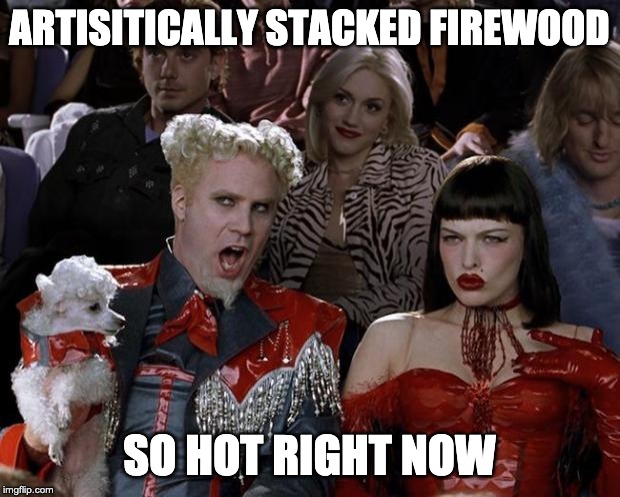 Mugatu So Hot Right Now | ARTISITICALLY STACKED FIREWOOD; SO HOT RIGHT NOW | image tagged in memes,mugatu so hot right now | made w/ Imgflip meme maker