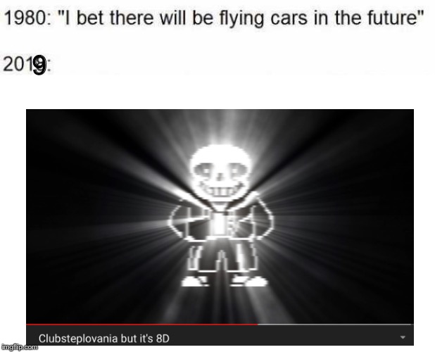 Credit goes to Mudstep for this video. why | 9 | image tagged in memes,sans undertale,8d,video,i bet there will be flying cars in the future | made w/ Imgflip meme maker