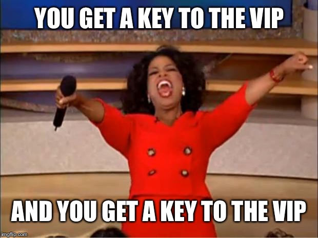 Oprah You Get A Meme | YOU GET A KEY TO THE VIP AND YOU GET A KEY TO THE VIP | image tagged in memes,oprah you get a | made w/ Imgflip meme maker