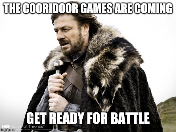 Game of Thrones | THE COORIDOOR GAMES ARE COMING; GET READY FOR BATTLE | image tagged in game of thrones | made w/ Imgflip meme maker