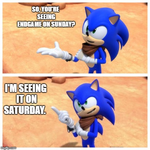 Sonic boom | SO, YOU'RE SEEING ENDGAME ON SUNDAY? I'M SEEING IT ON SATURDAY. | image tagged in sonic boom | made w/ Imgflip meme maker