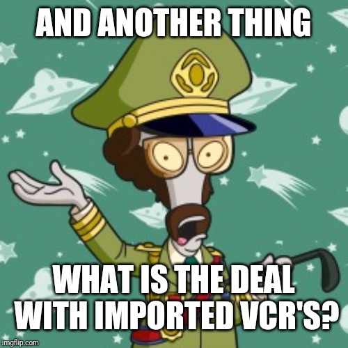 AND ANOTHER THING WHAT IS THE DEAL WITH IMPORTED VCR'S? | made w/ Imgflip meme maker