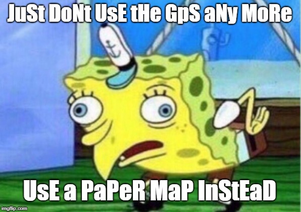 Mocking Spongebob Meme | JuSt DoNt UsE tHe GpS aNy MoRe UsE a PaPeR MaP InStEaD | image tagged in memes,mocking spongebob | made w/ Imgflip meme maker