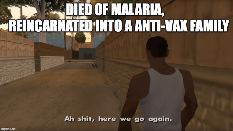 Ah shit | REINCARNATED INTO A ANTI-VAX FAMILY; DIED OF MALARIA, | image tagged in memes | made w/ Imgflip meme maker