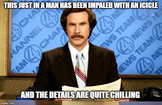 BREAKING NEWS | THIS JUST IN A MAN HAS BEEN IMPALED WITH AN ICICLE; AND THE DETAILS ARE QUITE CHILLING | image tagged in breaking news | made w/ Imgflip meme maker