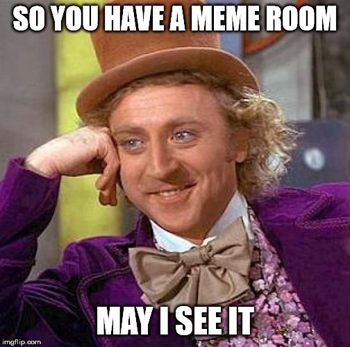 Creepy Condescending Wonka | SO YOU HAVE A MEME ROOM; MAY I SEE IT | image tagged in memes,creepy condescending wonka | made w/ Imgflip meme maker