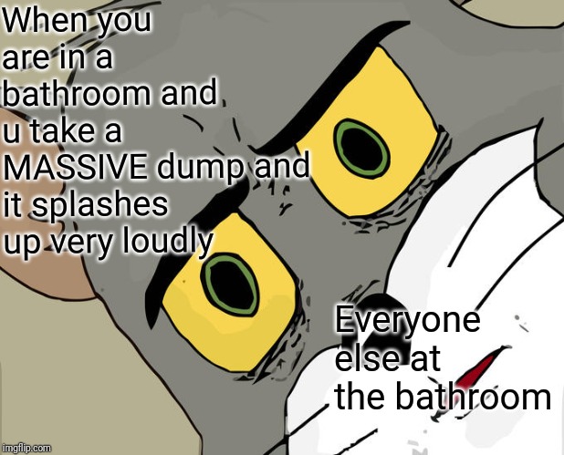 Unsettled Tom Meme | When you are in a bathroom and u take a MASSIVE dump and it splashes up very loudly; Everyone else at the bathroom | image tagged in memes,unsettled tom | made w/ Imgflip meme maker