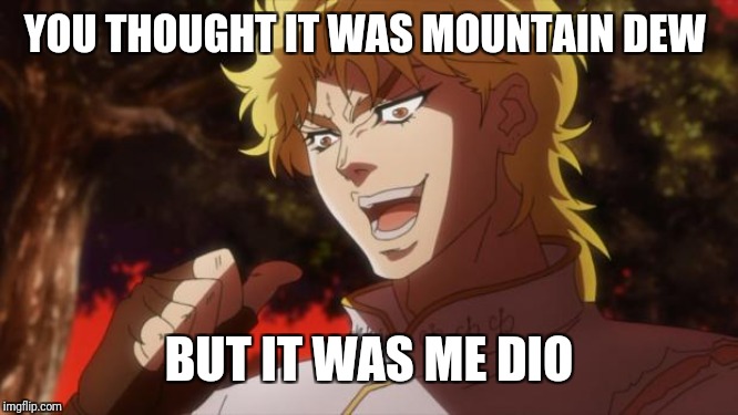But it was me Dio | YOU THOUGHT IT WAS MOUNTAIN DEW BUT IT WAS ME DIO | image tagged in but it was me dio | made w/ Imgflip meme maker