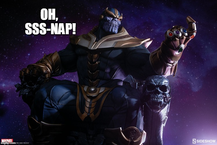 Oh, Sss-NAP! | OH, SSS-NAP! | image tagged in thanos snap,marvel comics,avengers endgame,funny | made w/ Imgflip meme maker