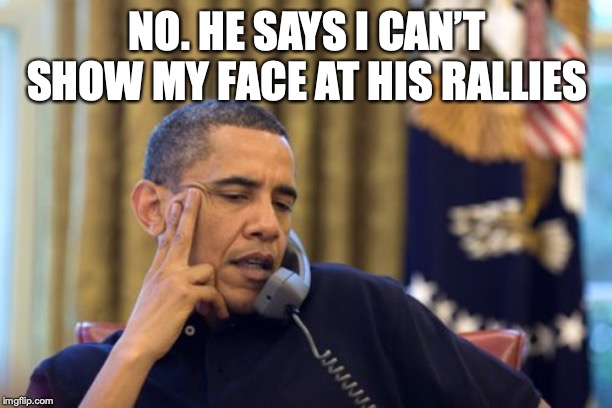 No I Can't Obama Meme | NO. HE SAYS I CAN’T SHOW MY FACE AT HIS RALLIES | image tagged in memes,no i cant obama | made w/ Imgflip meme maker