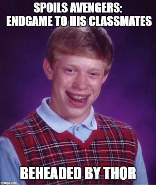 No Endgame Spoilers please.......oops | SPOILS AVENGERS: ENDGAME TO HIS CLASSMATES; BEHEADED BY THOR | image tagged in memes,bad luck brian | made w/ Imgflip meme maker