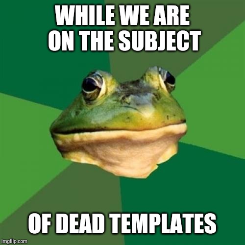 Foul Bachelor Frog Meme | WHILE WE ARE ON THE SUBJECT OF DEAD TEMPLATES | image tagged in memes,foul bachelor frog | made w/ Imgflip meme maker