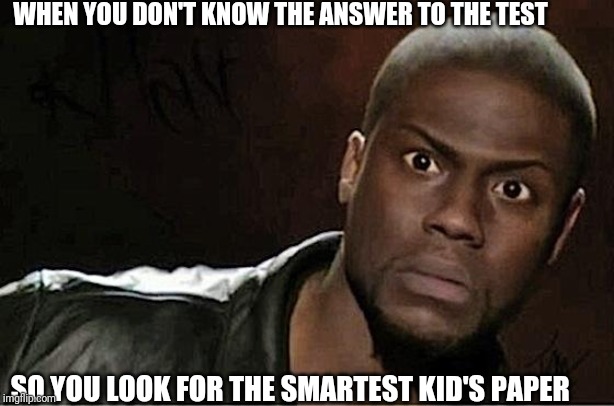 Anyone? | WHEN YOU DON'T KNOW THE ANSWER TO THE TEST; SO YOU LOOK FOR THE SMARTEST KID'S PAPER | image tagged in memes,kevin hart | made w/ Imgflip meme maker