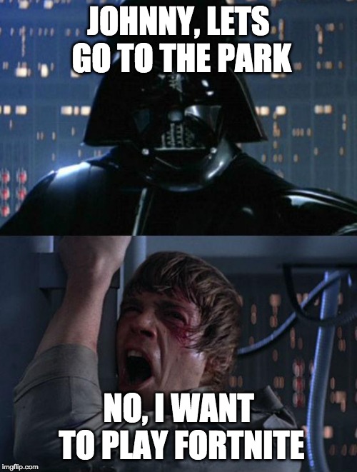 "I am your father" | JOHNNY, LETS GO TO THE PARK; NO, I WANT TO PLAY FORTNITE | image tagged in i am your father | made w/ Imgflip meme maker