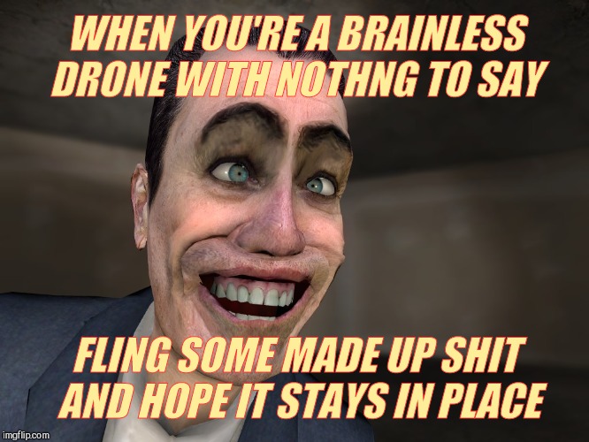 FLING SOME MADE UP SHIT AND HOPE IT STAYS IN PLACE WHEN YOU'RE A BRAINLESS DRONE WITH NOTHNG TO SAY | made w/ Imgflip meme maker