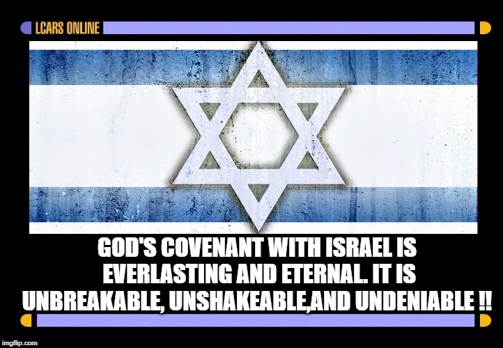 GOD'S COVENANT WITH ISRAEL IS EVERLASTING AND ETERNAL.
IT IS UNBREAKABLE, UNSHAKEABLE,AND UNDENIABLE !! | image tagged in star trek,israel | made w/ Imgflip meme maker