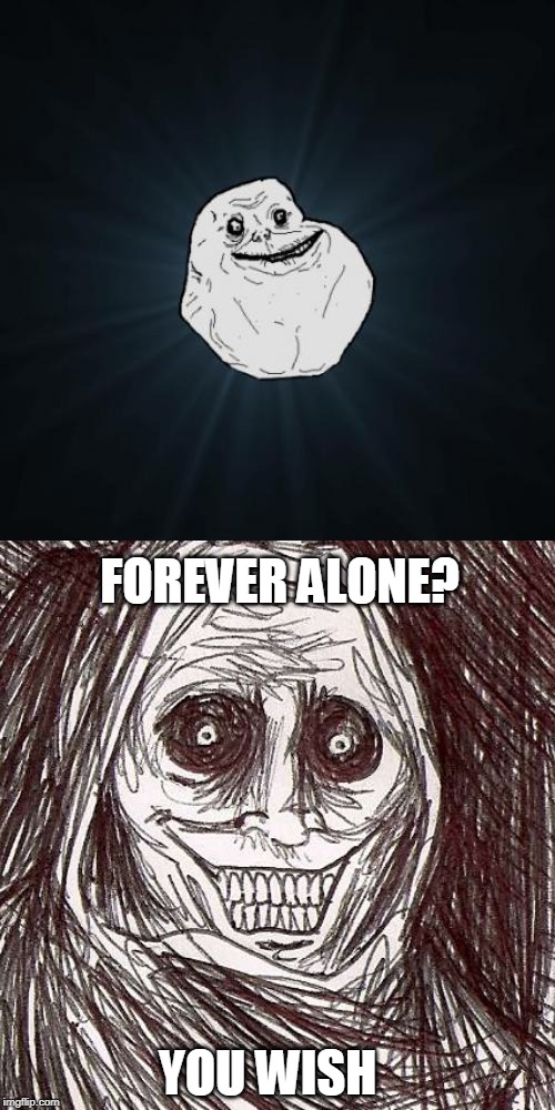 FOREVER ALONE? YOU WISH | image tagged in memes,forever alone | made w/ Imgflip meme maker