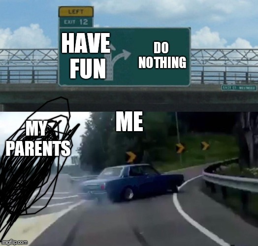 Repost week, a craziness_all_the_way event. April 16- when we get bored with it (hopefully never) | HAVE FUN; DO NOTHING; ME; MY PARENTS | image tagged in memes,left exit 12 off ramp,repost week | made w/ Imgflip meme maker