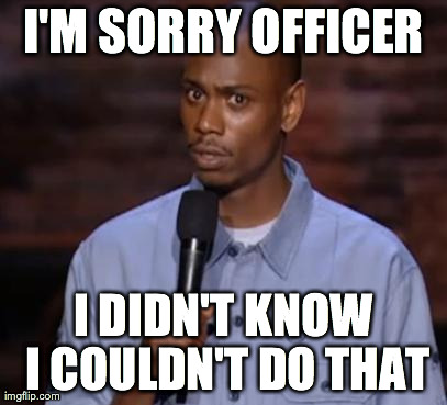 I'M SORRY OFFICER I DIDN'T KNOW I COULDN'T DO THAT | made w/ Imgflip meme maker
