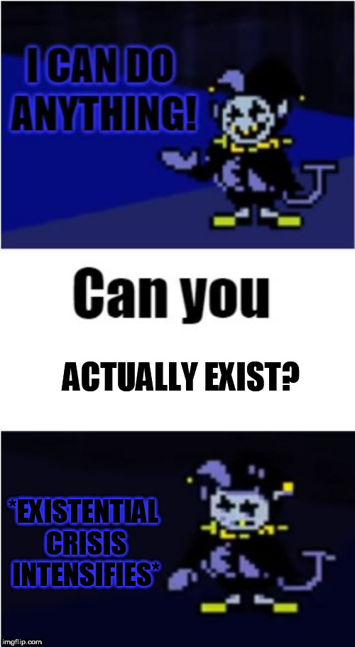 Jevil's Problem | ACTUALLY EXIST? *EXISTENTIAL CRISIS INTENSIFIES* | image tagged in i can do anything,depression,memes | made w/ Imgflip meme maker