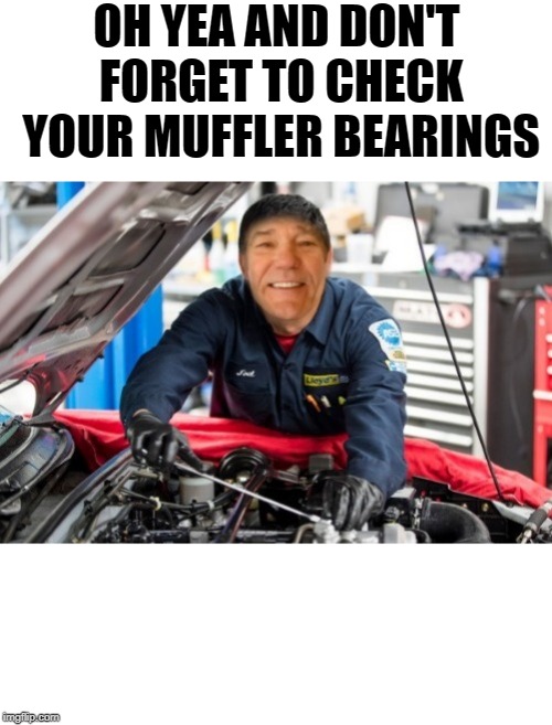 OH YEA AND DON'T FORGET TO CHECK YOUR MUFFLER BEARINGS | made w/ Imgflip meme maker