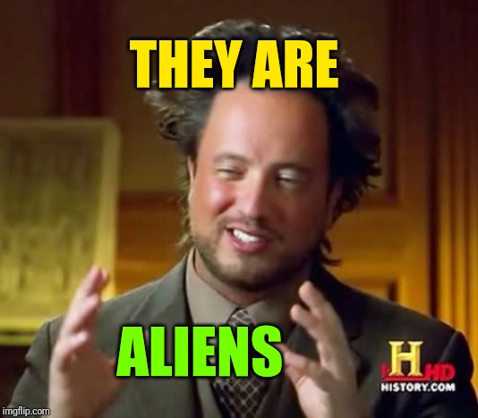 Ancient Aliens Meme | THEY ARE ALIENS | image tagged in memes,ancient aliens | made w/ Imgflip meme maker