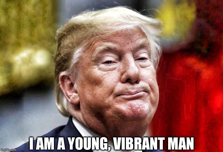 Young & Vibrant? | I AM A YOUNG, VIBRANT MAN | image tagged in trump,liar,deranged | made w/ Imgflip meme maker