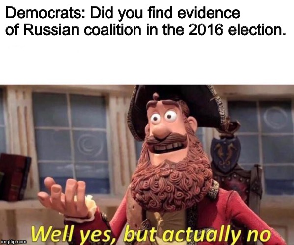 Well Yes, But Actually No | Democrats: Did you find evidence of Russian coalition in the 2016 election. | image tagged in well yes but actually no | made w/ Imgflip meme maker