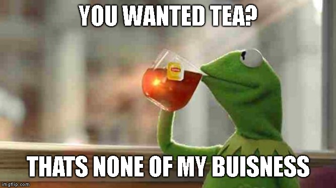 Kermit sipping tea | YOU WANTED TEA? THATS NONE OF MY BUISNESS | image tagged in kermit sipping tea | made w/ Imgflip meme maker