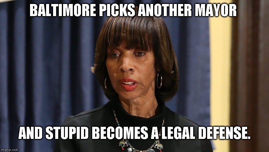 BALTIMORE PICKS ANOTHER MAYOR; AND STUPID BECOMES A LEGAL DEFENSE. | made w/ Imgflip meme maker