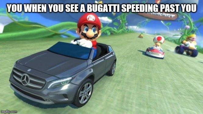 mario kart 8 | YOU WHEN YOU SEE A BUGATTI SPEEDING PAST YOU | image tagged in mario kart 8 | made w/ Imgflip meme maker