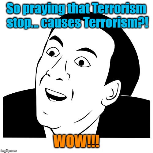 you don't say | So praying that Terrorism stop... causes Terrorism?! WOW!!! | image tagged in you don't say | made w/ Imgflip meme maker
