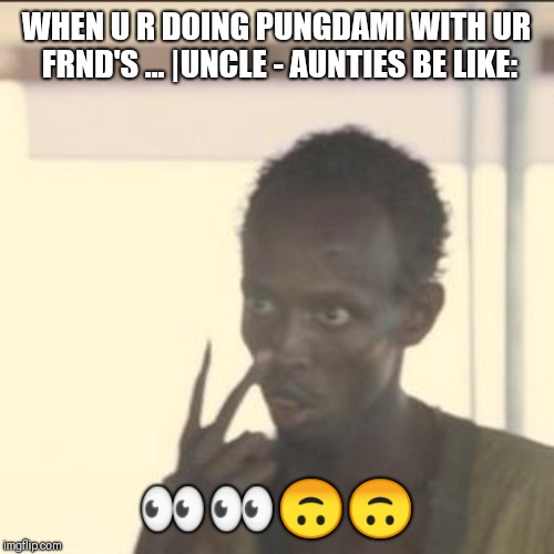 Look At Me | WHEN U R DOING PUNGDAMI WITH UR FRND'S
... |UNCLE - AUNTIES BE LIKE:; 👀👀🙃🙃 | image tagged in memes,look at me | made w/ Imgflip meme maker