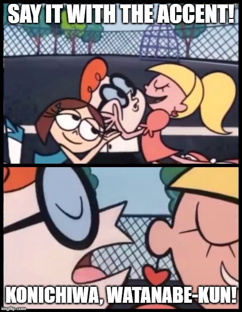 Say it Again, Dexter | SAY IT WITH THE ACCENT! KONICHIWA, WATANABE-KUN! | image tagged in memes,say it again dexter | made w/ Imgflip meme maker