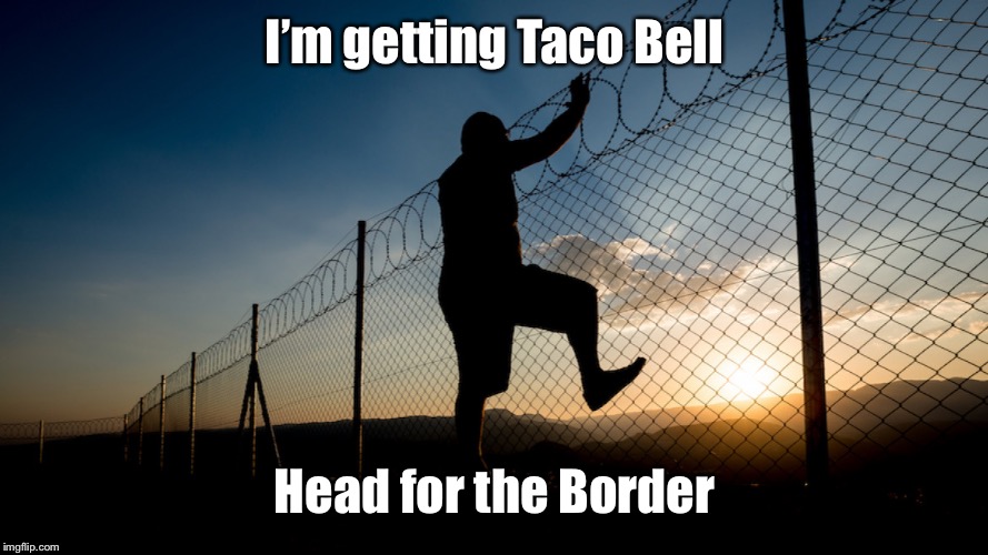 I’m getting Taco Bell Head for the Border | made w/ Imgflip meme maker