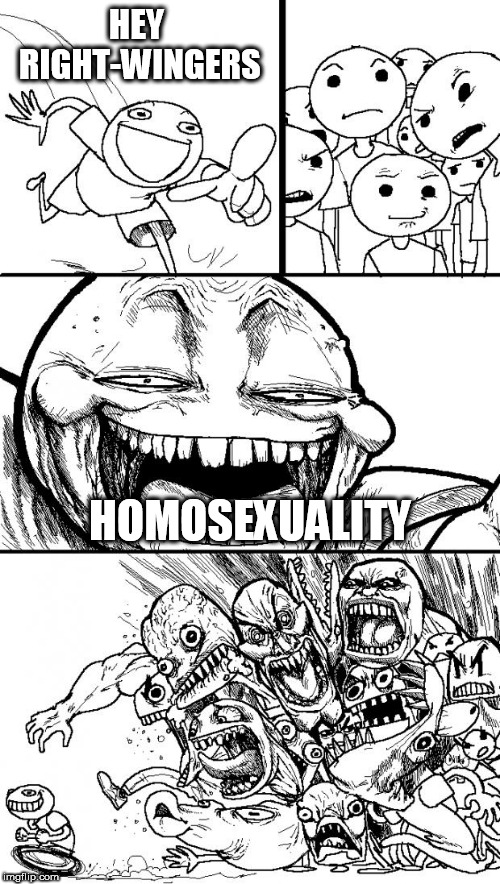 Hey Internet | HEY RIGHT-WINGERS; HOMOSEXUALITY | image tagged in memes,hey internet,right wing,right-wing,homosexuality,lgbt | made w/ Imgflip meme maker